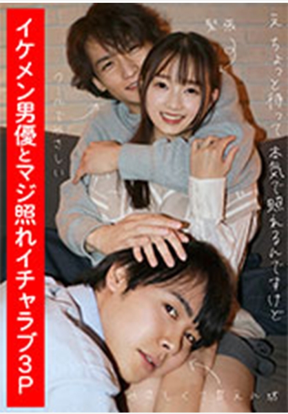 イケメン男優とマジ照れイチャラブ3P