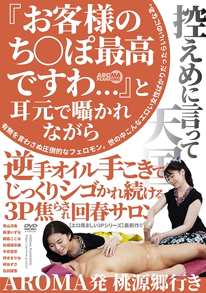 『お客様のち○ぽ最高ですわ…』と耳元で囁かれながら逆手オイル手こきでじっくりシゴかれ続ける3P焦らされ回春サロン 青山涼香 新澤いずな 朝倉ここな 松嶋保奈美 平井栞奈