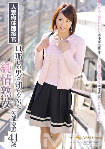 人妻肉体面接官 旦那しか男を知らなかった純情熟女 矢部寿恵41歳