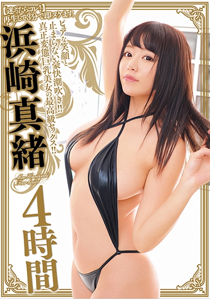 【迷ったらコレ!】再生して3分で即ヌケます。ピュアな笑顔と止まらない豪快潮吹き!!真正変態巨乳美女の最高級セックス!! 浜崎真緒 4時間