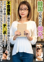 韓国で見つけた彼女。不思議系で地味な彼女は、執拗な責めと羞恥プレイでアクメ顔を晒しながらチ●ポをしゃぶる！アイドル級のビジュアルとスタイル抜群のカラダをハメ倒す！