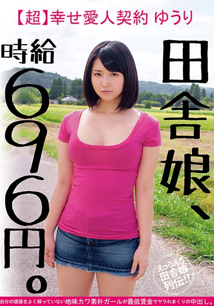 田舎娘、時給696円。【超】幸せ愛人契約 ゆうり 自分の価値をよく解っていない地味カワ素朴ガールが最低賃金でヤラれまくりの中出し。