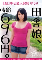 田舎娘、時給696円。【超】幸せ愛人契約 ゆうり 自分の価値をよく解っていない地味カワ素朴ガールが最低賃金でヤラれまくりの中出し。