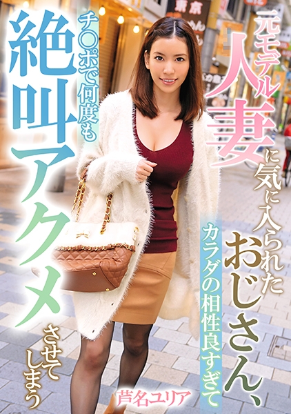 元モデル人妻に気に入られたおじさん、カラダの相性良すぎてチ○ポで何度も絶叫アクメさせてしまう 芦名ユリア