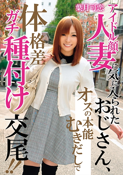 アイドル顔人妻に気に入られたおじさん、オスの本能むきだしで体格差ガチ種付け交尾!! 葉月可恋