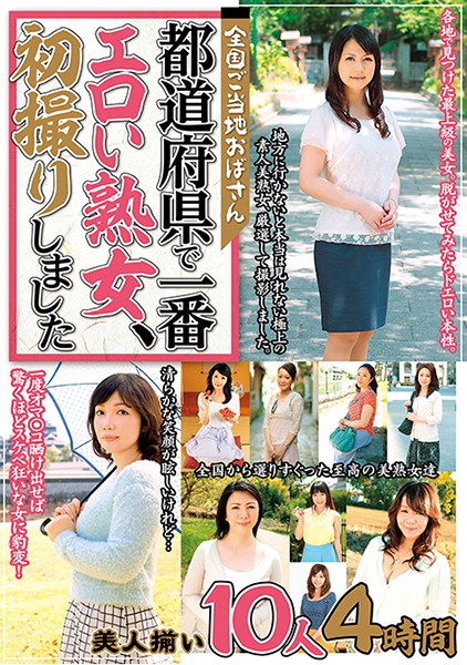全国ご当地おばさん 都道府県で一番エロい熟女、初撮りしました 美人揃い 10人 4時間 石野裕己 吉海エリ 園田明美