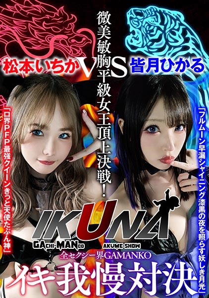 『IKUNA#1.0 』いつもイキ潮まくるAVスター競演<イキガマン狂い>絶頂決戦!イキガマンの果てに手にする絶頂は恍惚か!失神か!失禁か!最高の絶頂女王は誰だ!全セクシー界GAMANKO最強対決!微美敏胸平級女王頂上決戦!「ロ界PFP最強クイーン きっと天使たぶん神」松本いちかvs「フルムーン早漏シャイニング 漆黒の夜を照らす妖しき月光」皆月ひかる