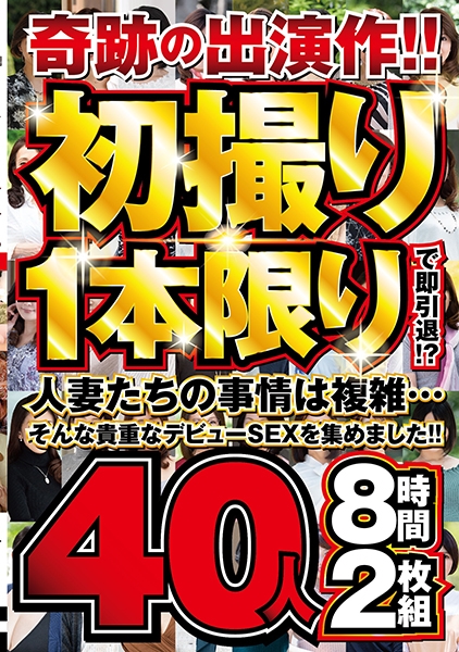 奇跡の出演作！！初撮り1本限りで即引退！？人妻たちの事情は複雑…そんな貴重なデビューSEXを集めました！！40人8時間