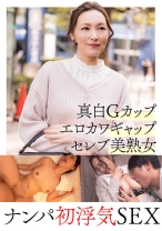 真白Gカップ エロカワギャップ セレブ美熟女 ナンパ初浮気SEX