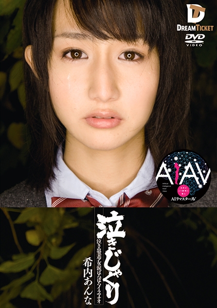 【AIリマスター版】泣きじゃくり 泣き虫美少女・涙ぼろぼろイラマチオ 希内あんな