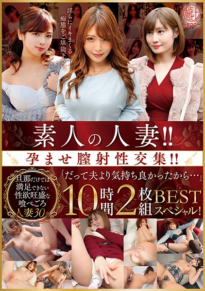 素人の人妻！！孕ませ膣射性交集！！「だって夫より気持ち良かったから…」 BEST 10時間スペシャル！