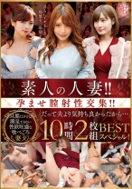 素人の人妻！！孕ませ膣射性交集！！「だって夫より気持ち良かったから…」 BEST 10時間スペシャル！