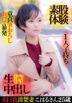 
                        美巨乳清楚妻こはるさん 25歳・1人子持ち・童貞筆おろしお口で暴発・素股体験・生膣中出し
    