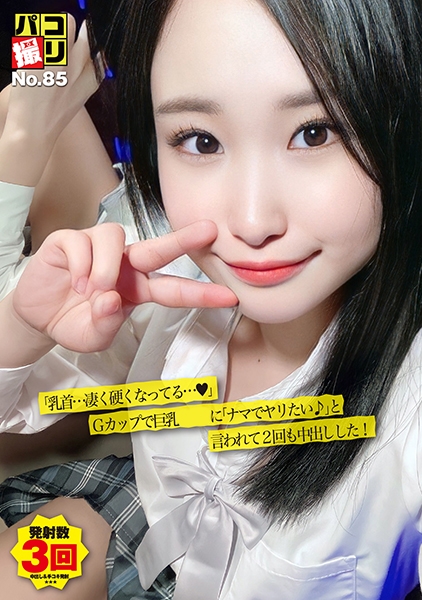 パコ撮り No.85 「乳首…凄く硬くなってる♪」Gカップで巨乳な女子に「ナマでヤリたい♪」と言われて2回も中出しした！