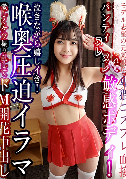 モデル志望の元気娘に卑猥コスプレ面接 なし崩しに触られてパンティヌレヌレ敏感ボディ！喉奥圧迫イラマに泣きながら嬉しイき！激しくケツ振り乱してドM開花中出し