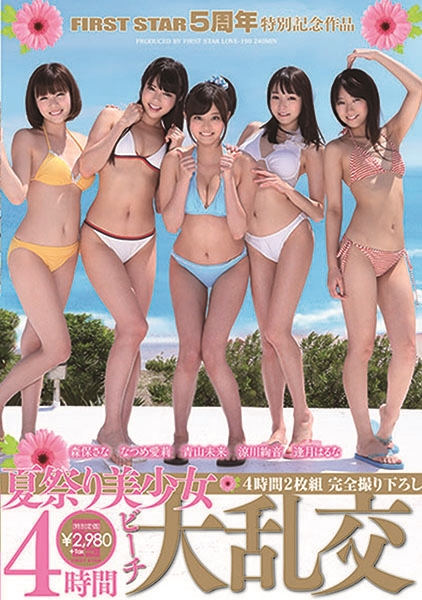 FIRST STAR 5周年 特別記念作品 夏祭り美少女ビーチ大乱交 4時間 完全撮り下ろし 青山未来 涼川絢音 なつめ愛莉 逢月はるな 森保さな
