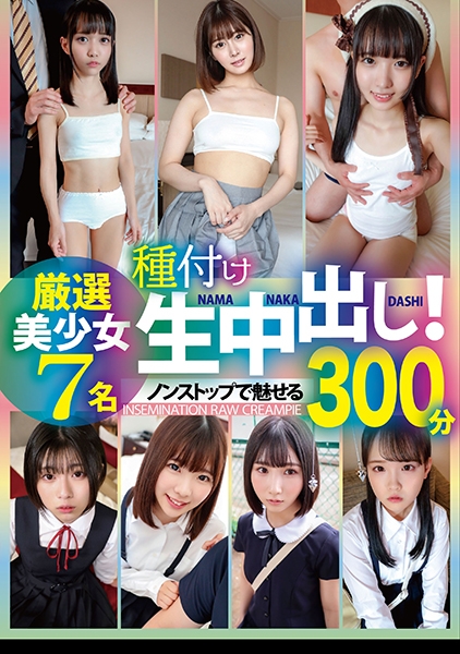 種付け生中出し!厳選美少女 7名300分