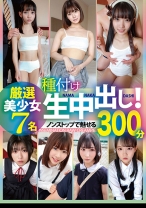 種付け生中出し！厳選美少女 7名300分