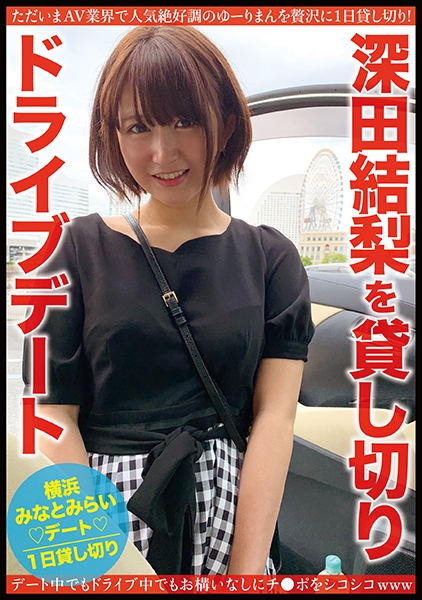 深田結梨を貸し切りドライブデート 部屋で！お風呂で！車の中で？！恥ずかしがりながらも開放的なSEX！