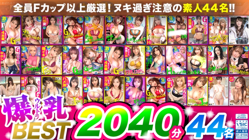 ウルトラ爆乳BEST！空前絶後の44名【合計2040分】34時間！全員Fカップ以上ッ顔面 偏差値70以上！