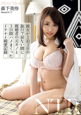 彼女が2泊3日の 旅行で居ない間に 既婚者の元カノと 3日間ハメまくった イケナイ純愛記録 森下美怜