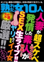 
                        熟れた女10人 人妻が超スケベになったり発情した素人が暴走したり SEX生ライブ！！
    