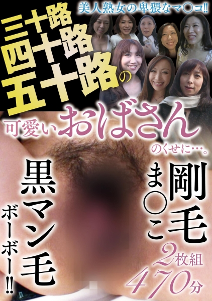 三十路四十路五十路の可愛いおばさんのくせに…。剛毛ま〇こ黒マン毛ボーボー!! 2枚組470分