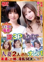 逆3Pしたくて人妻2人連れナンパ 友達と一緒に淫乱SEX Best 4 6名