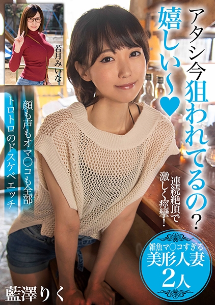 アタシ今狙われてるの？嬉しい～【雑魚マ○コすぎる美形人妻2人】顔も声もオマ○コも全部トロトロのドスケベエッチ 藍澤りく 若月みいな