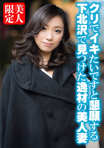 クリでイキたいですと懇願する下北沢で見つけた逸材の美人妻