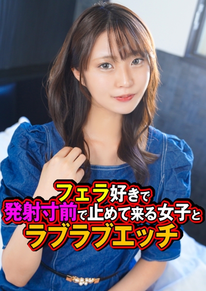 フェラ好きで発射寸前で止めて来る女子とラブラブエッチ