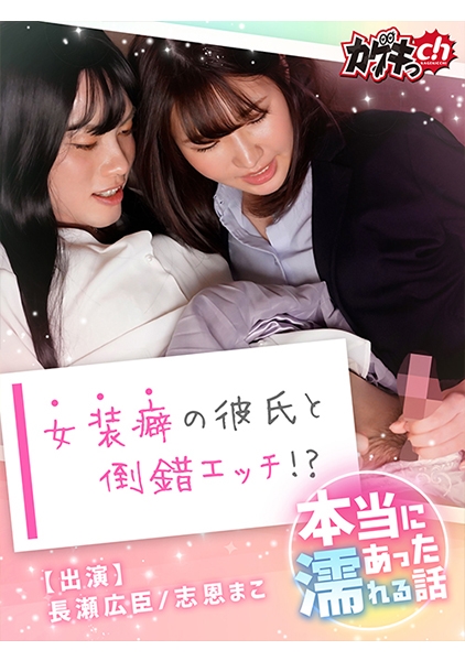 本当にあった濡れる話～女装癖の彼氏と倒錯エッチ！？～ 長瀬広臣 志恩まこ
