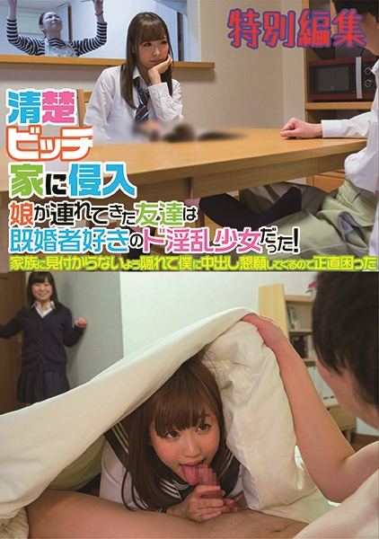 清楚ビッチが家に侵入 娘が連れてきた友達は既婚者好きのド淫乱少女だった！家族に見付からないよう隠れて僕に中出し懇願してくるので正直困った 特別編集