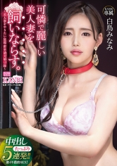 可憐で麗しい美人妻を飼いならす。～美人妻をやりたい放題密室軟禁調教録～ 中出し5連発！！ 白鳥みなみ
