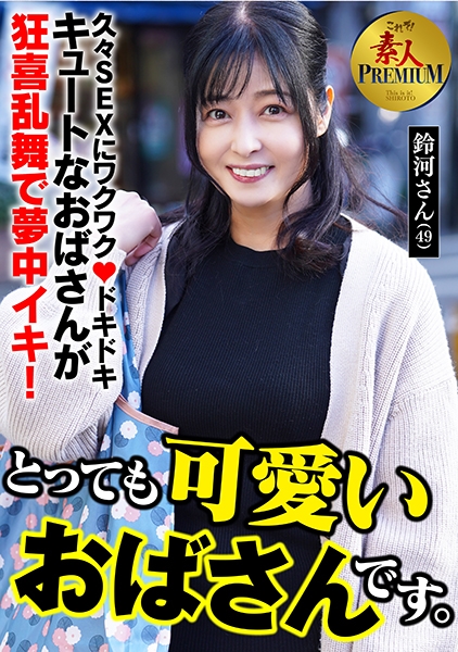 これぞ！素人PREMIUMとっても可愛いおばさんです。 鈴河さん(49)