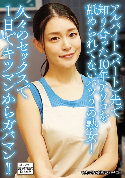 アルバイト(パート)先で知り合った10年アソコを舐められてないバツ2の熟女！久々のセックスで1日でキツマンからガバマン！！ 波多野結衣 鈴木真夕 橘メアリー