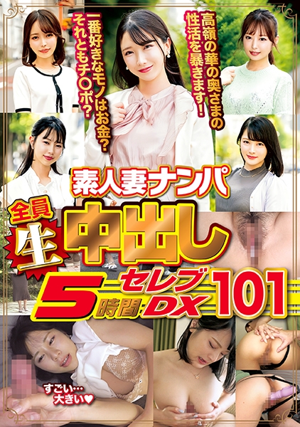 素人妻ナンパ全員生中出し5時間セレブDX 101
