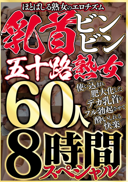 ほとばしる熟女のエロチズム 乳首ビンビン五十路熟女 使い込まれ肥大化したデカ乳首をフル勃起させて●いしれる快楽 60人 8時間スペシャル