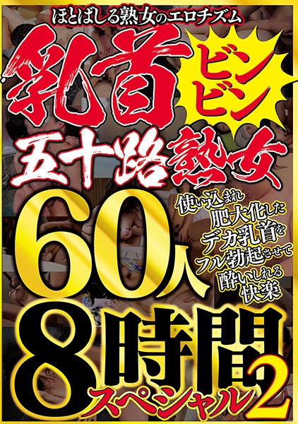 ほとばしる熟女のエロチズム 乳首ビンビン五十路熟女 使い込まれ肥大化したデカ乳首をフル勃起快楽 60人8時間スペシャル 2