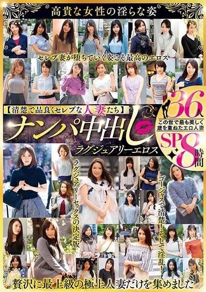 【清楚で品良くセレブな人妻たち】ナンパ中出し ラグジュアリーエロス 36人8時間SP