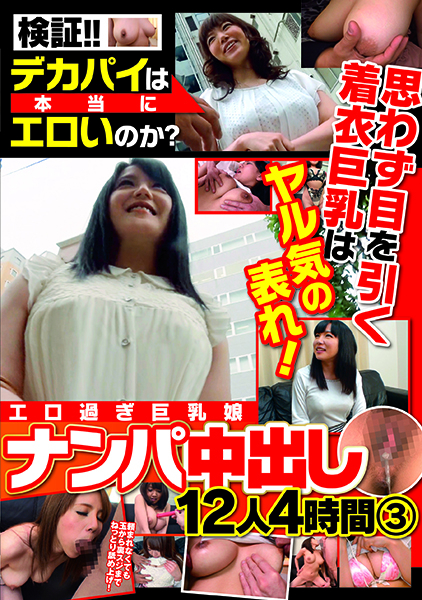検証！！デカパイは本当にエロいのか？ 思わず目を引く着衣巨乳はヤル気の表れ！エロ過ぎ巨乳娘 ナンパ中出し 12人4時間③