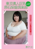東京素人巨乳原石採掘倶楽部 vol.17 恵子(K)