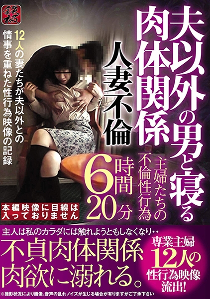 夫以外の男と寝る肉体関係 人妻不倫 主婦たちの不倫性行為 12人の妻たちが夫以外との情事を重ねた性行為映像の記録6時間20分