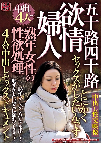 熟年女性の性欲処理 欲情婦人 五十路四十路4人の中出しセックスドキュメント
