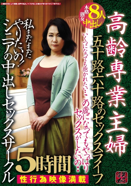 高齢専業主婦 五十路六十路のセックスライフ この歳になってもやっぱりセックスがしたいの・・ 私まだまだやりたいの！ シニアの中出しセックスサークル 5時間