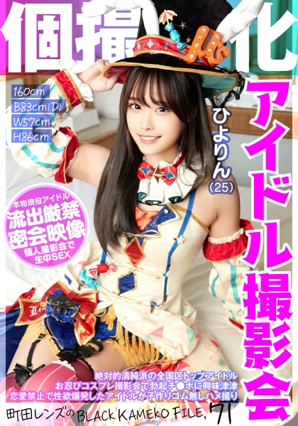 個撮特化 アイドル撮影会 ひよりん(25) 町田レンズのBLACK KAMEKO FILE.71 絶対的清純派の全国区トップアイドル お忍びコスプレ撮影会で勃起チ●ポに興味津津 恋愛禁止で性欲爆発したアイドルが子作りゴム無しハメ撮り