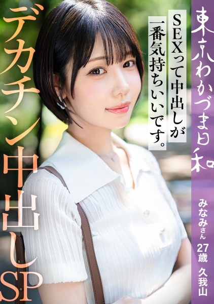 【旦那公認】【SEXって中出しが1番気持ちいいです】デカチ●ポ好き浮気Mわかづまみなみさん 東京わかづま日和 vol.023