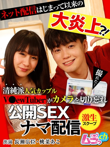 ネット配信はじまって以来の大炎上？！清純派人気カップルV●ewTuberがカメラを切り忘れ公開SEXナマ配信 長瀬広臣 桃菜あこ
