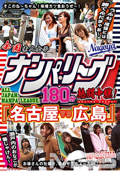 全国ナンパ・リーグ180分熱闘中継！ 「名古屋VS広島」 瀬戸内のおなごが一番じゃけん～うんね、尾張には勝てんだぎゃあ～