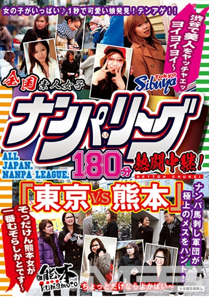 全国ナンパ・リーグ180分熱闘中継！ 「東京VS熊本」 渋谷で美人をヤッチャエッヨイヨイヨイ～そっだけん熊本女が一番むぞらしかとです～